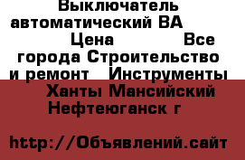 Выключатель автоматический ВА57-31-341810  › Цена ­ 2 300 - Все города Строительство и ремонт » Инструменты   . Ханты-Мансийский,Нефтеюганск г.